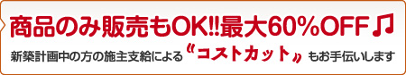 商品のみ販売もオッケイ！新築計画中の方の施主支給によるコストカットもお手伝いします。