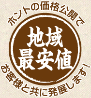 ホントの価格公開でお客様と共に発展します。